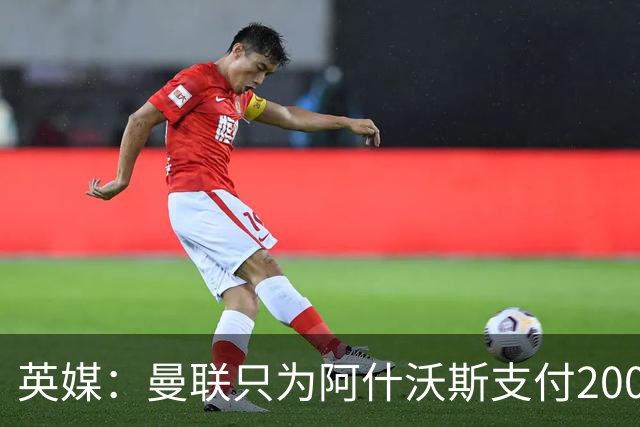 英媒：曼联只为阿什沃斯支付200万镑补偿费