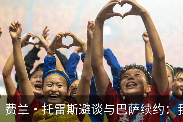 费兰·托雷斯避谈与巴萨续约：我不知道也不关心这个话题