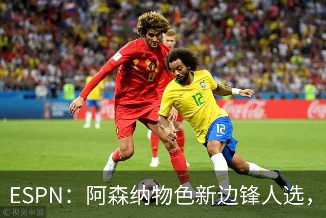 ESPN：阿森纳物色新边锋人选，佐利斯巴尔科拉进入今夏引援名单